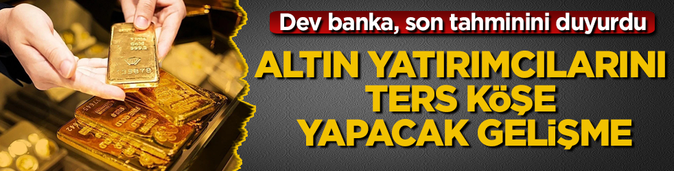 Dev banka, son tahminini duyurdu! Altın yatırımcılarını ters köşe yapacak gelişme