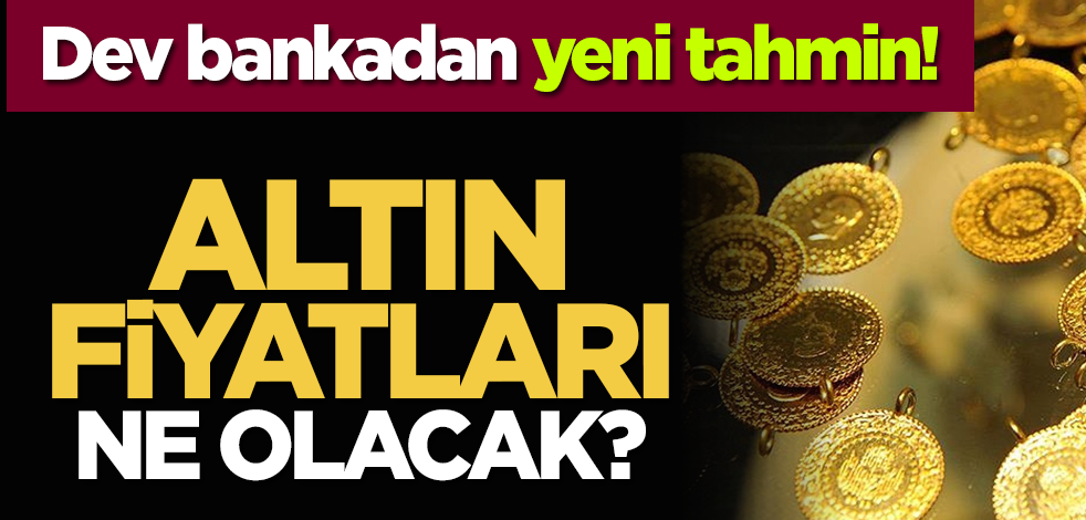 Dev bankadan yeni tahmin! Altın fiyatları ne olacak?