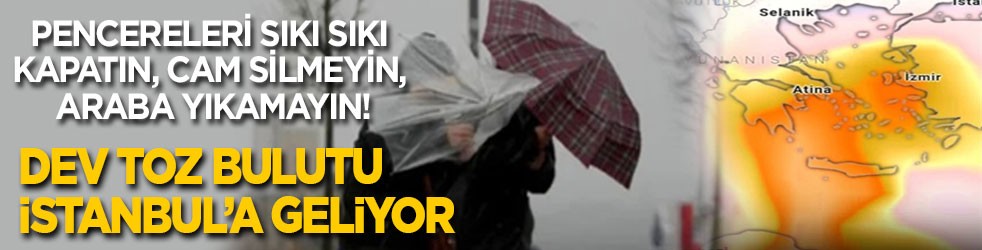 Dev bulut İstanbul'a yaklaşıyor! Cam silmeyin, araba yıkamayın, pencereleri sıkı sıkı kapatın!