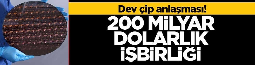 Dev çip anlaşması! 200 milyar dolarlık işbirliği