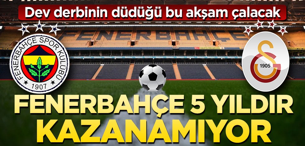Dev derbi bugün! Fenerbahçe 5 yıldır kazanamıyor