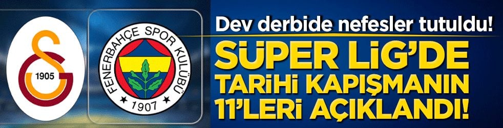 Dev derbide nefesler tutuldu! Süper Lig’de tarihi kapışmanın 11’leri açıklandı!