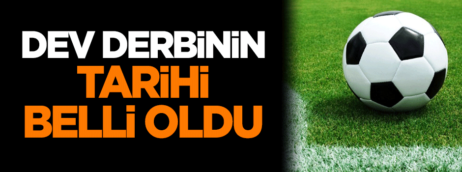 Dev derbinin tarihi belli oldu!