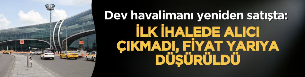 Dev havalimanı yeniden satışta: İlk ihalede alıcı çıkmadı, fiyat yarıya düşürüldü