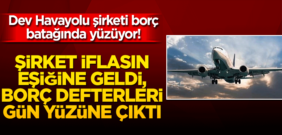 Dev Havayolu şirketi borç batağında yüzüyor! Şirket iflas eşiğine geldi, borç defterleri gün yüzüne çıktı