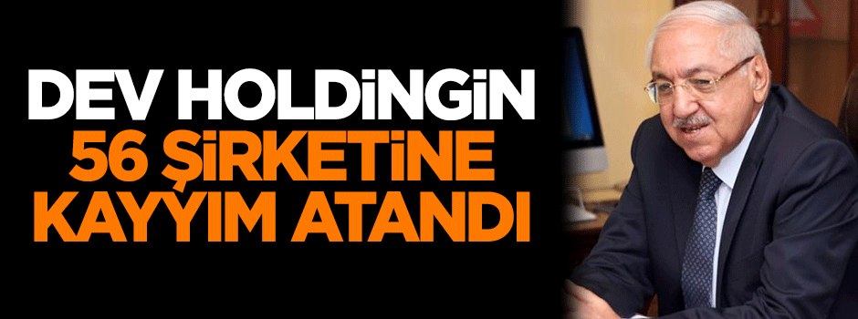 Dev holdingin 56 şirketine kayyım atandı