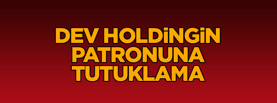 Dev holdingin patronuna tutuklama