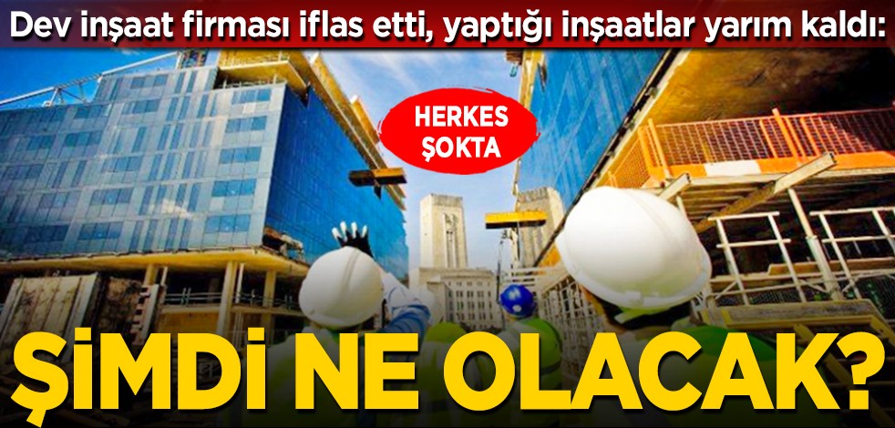 Dev inşaat firması iflas etti, yaptığı inşaatlar yarım kaldı: Herkes şokta... Şimdi ne olacak?