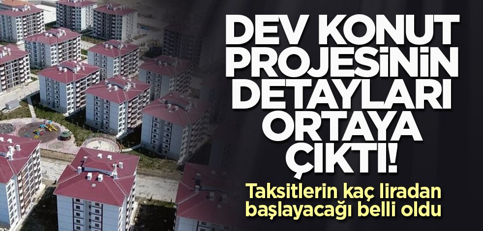 Dev konut projesinin detayları ortaya çıktı! Taksitlerin kaç liradan başlayacağı belli oldu