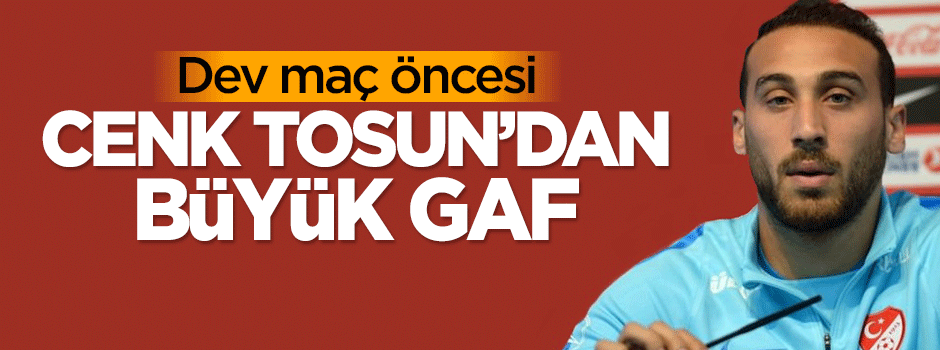 Dev maç öncesi Cenk Tosun'dan büyük gaf
