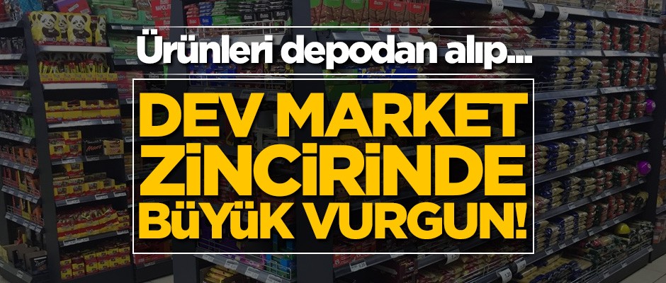 Dev market zincirinde büyük vurgun! Ürünleri depodan alıp...