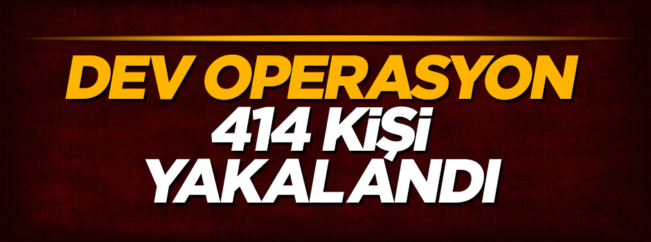 Dev operasyon! Aranan 414 kişi yakalandı