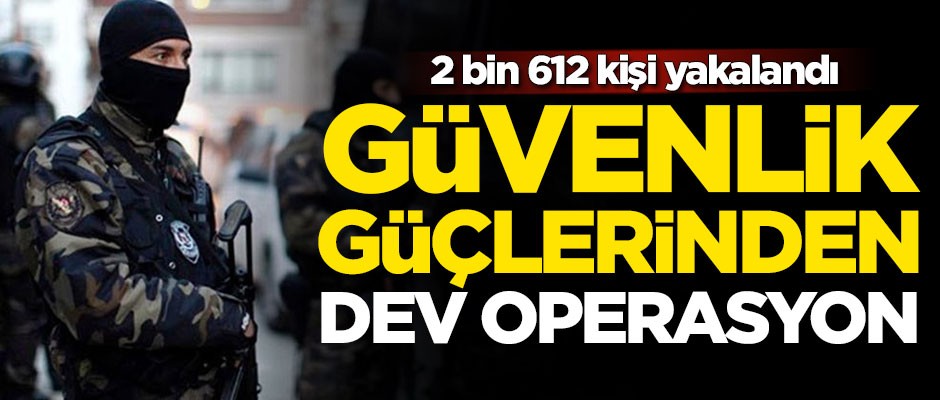 Dev operasyon: 2 bin 612 kişi yakalandı