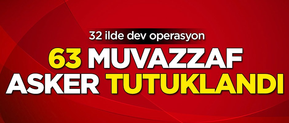 Dev operasyon! 63 muvazzaf asker tutuklandı