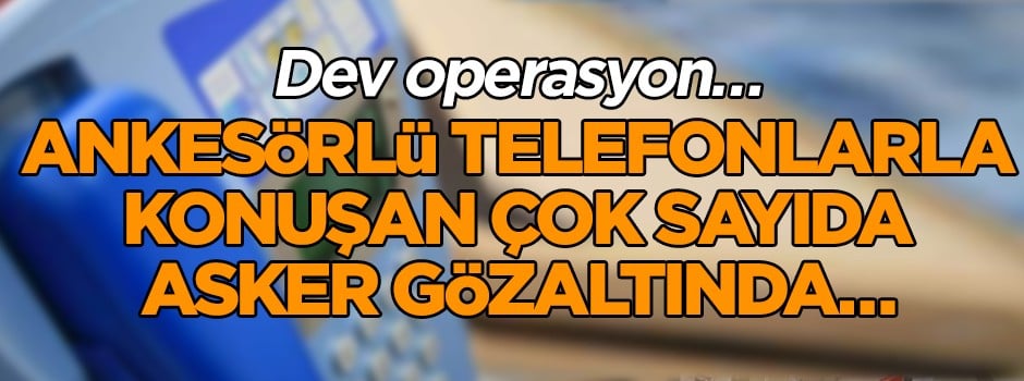 Dev operasyon… Ankesörlü telefonlarla konuşan çok sayıda asker gözaltında…
