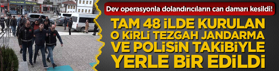 Dev operasyonla dolandırıcıların can damarı kesildi! Tam 48 ilde kurulan o kirli tezgah jandarma ve polisin takibiyle yerle bir edildi