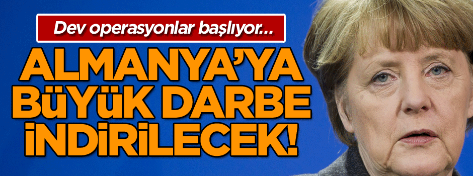 Dev operasyonlar başlıyor… Almanya’ya büyük darbe indirilecek!