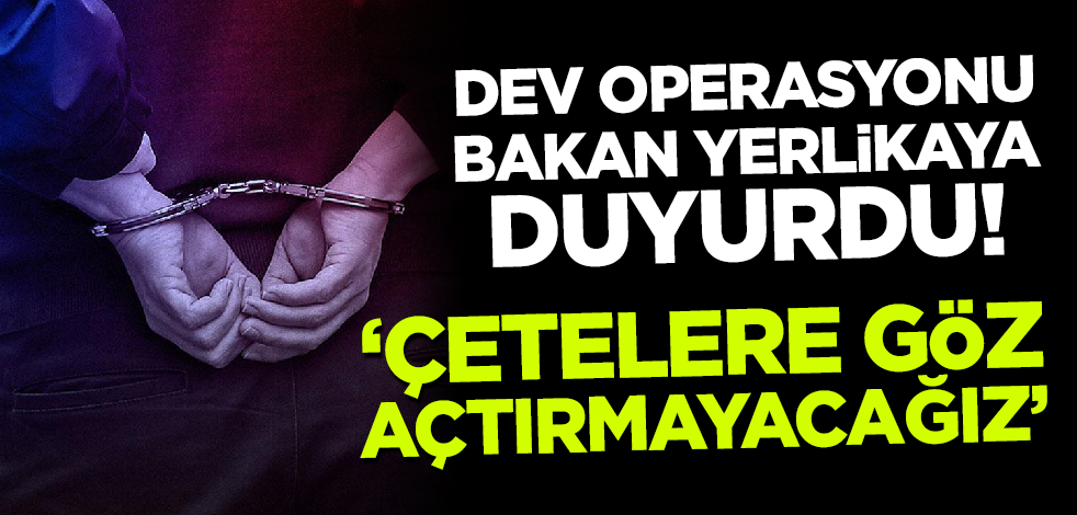 Dev operasyonu Bakan Yerlikaya duyurdu! Suç örgütlerine geçit yok