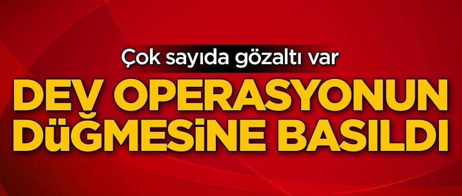 Dev operasyonun düğmesine basıldı! Çok sayıda gözaltı