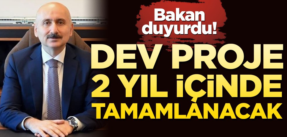 Dev proje duyuruldu! 2 yıl içinde bitecek
