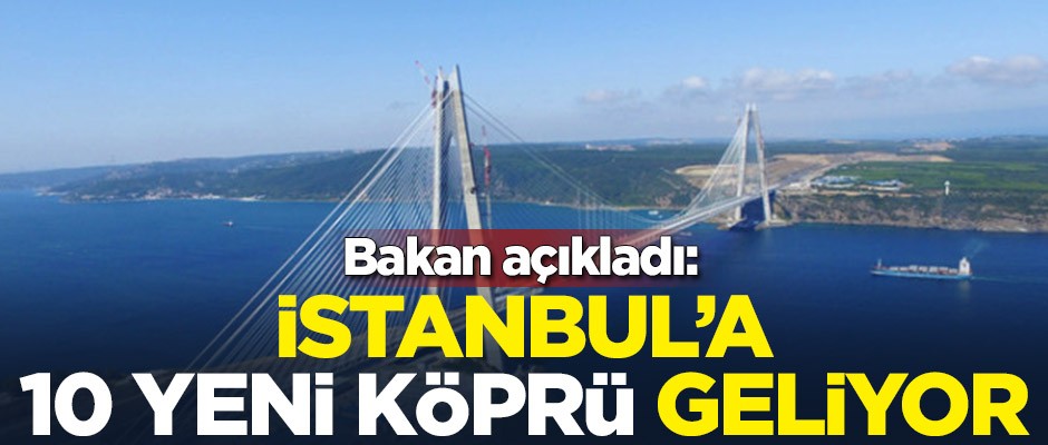 Dev projede adım atılıyor! İstanbul'a 10 yeni köprü yapılacak
