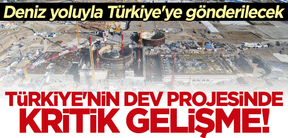 Dev projede kritik gelişme! Deniz yoluyla Türkiye'ye gönderilecek