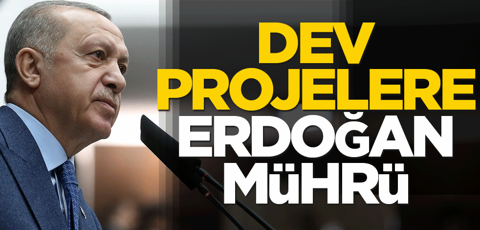 Dev projelere Erdoğan mührü