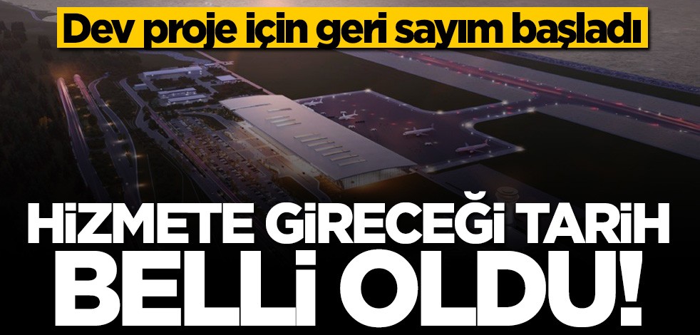 Dev projenin hizmete gireceği tarih belli oldu