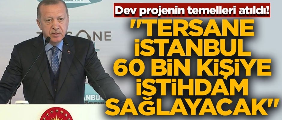 Dev projenin temelleri atıldı! Tersane İstanbul, 60 bin kişiye istihdam sağlayacak