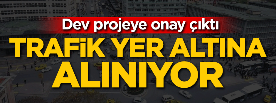 Dev projeye onay çıktı! Trafik yer altına alınıyor