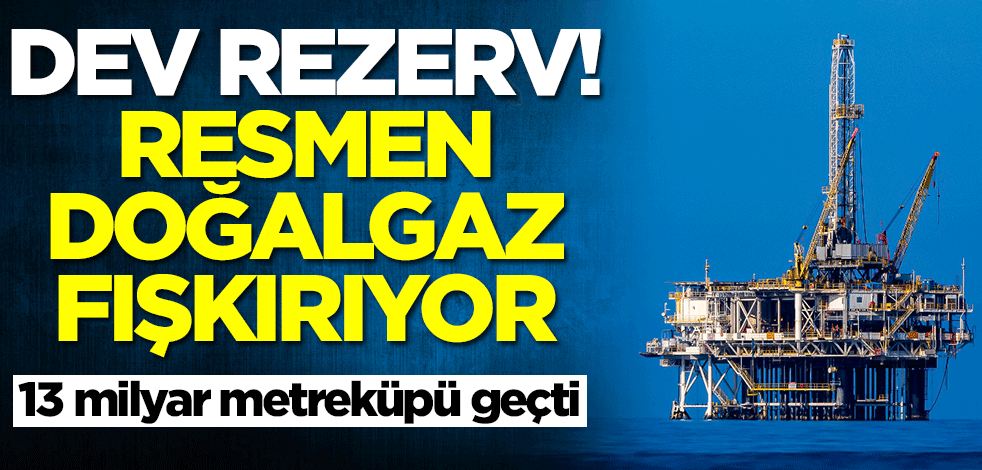 Dev rezerv! Doğalgaz fışkırıyor... 13 milyar metreküpü geçti