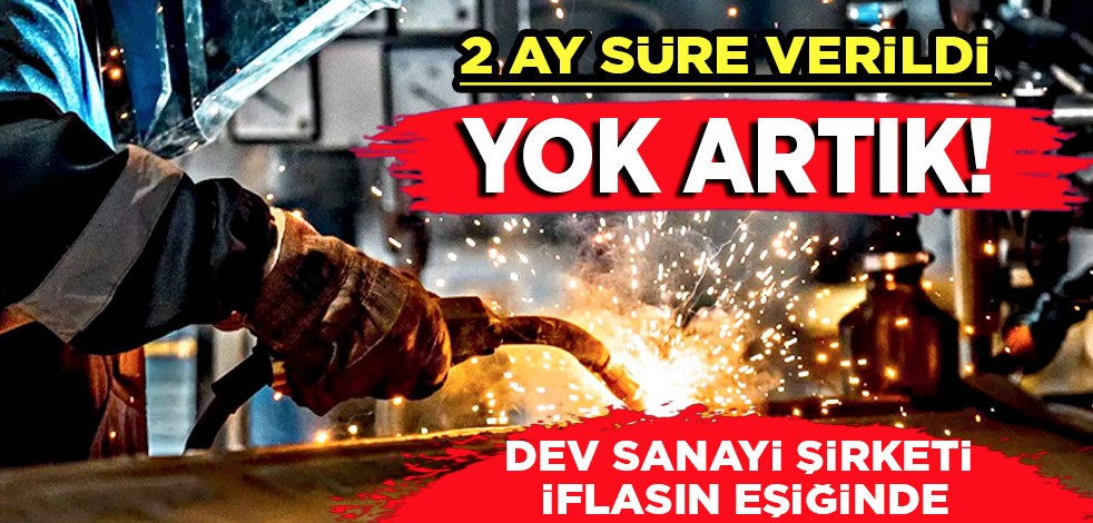 Dev sanayi şirketi iflasın eşiğinde: 2 ay süre verildi! Yüzlerce çalışanı vardı! İflas kapıda...