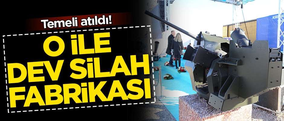 Dev silah fabrikasının temeli o ilimizde atıldı