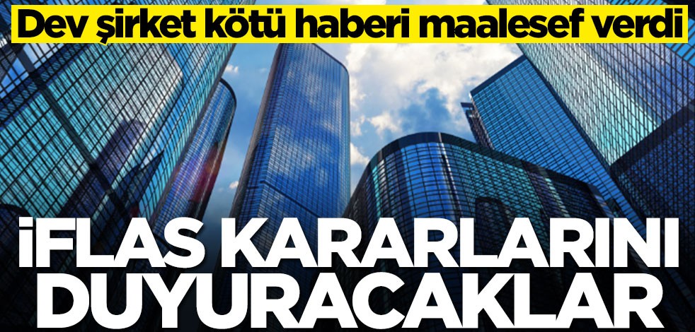 Dev şirket kötü haberi maalesef verdi! İflas kararlarını duyuracaklar