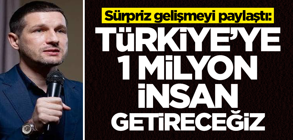 Dev şirketin planı ortaya çıktı: Türkiye'ye 1 milyon insan getireceğiz