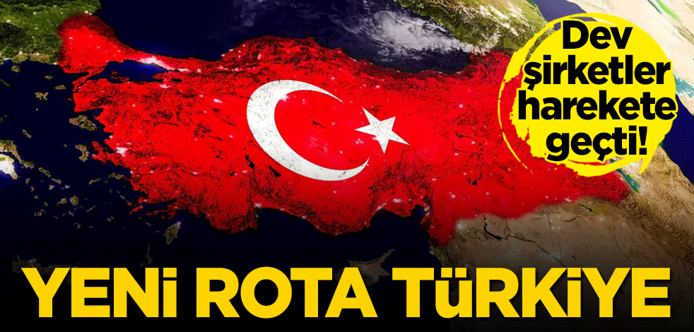 Dev şirketler harekete geçti! Yeni rota Türkiye