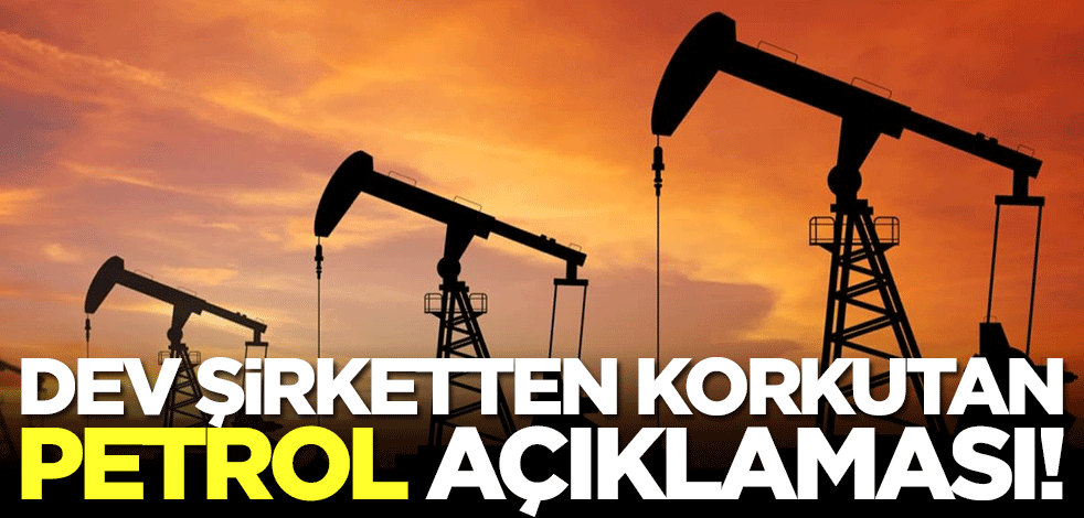 Dev şirketten korkutan petrol açıklaması!