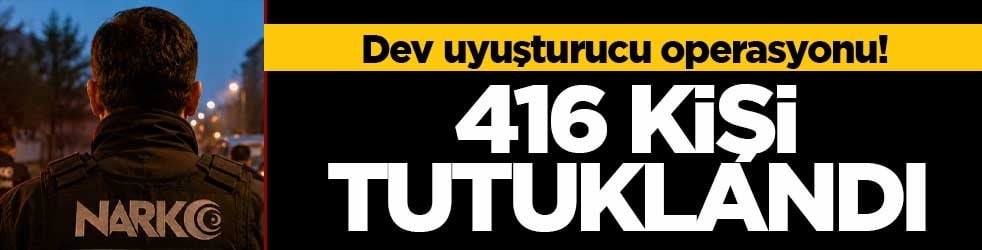 Dev uyuşturucu operasyonu! 416 kişi tutuklandı