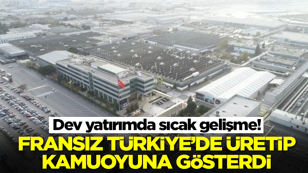 Dev yatırımda sıcak gelişme: Fransızlar Türkiye'de üretip kamuoyuna açıkladı