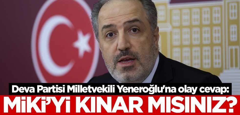 Deva Partisi Milletvekili Mustafa Yeneroğlu'na olay cevap: Miki'yi kınar mısınız?