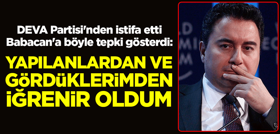 DEVA Partisi'nden istifa etti, Ali Babacan'a böyle tepki gösterdi: Yapılanlardan ve gördüklerimden iğrenir oldum