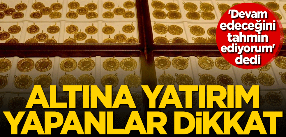 'Devam edeceğini tahmin ediyorum' dedi! Altına yatırım yapanlar dikkat