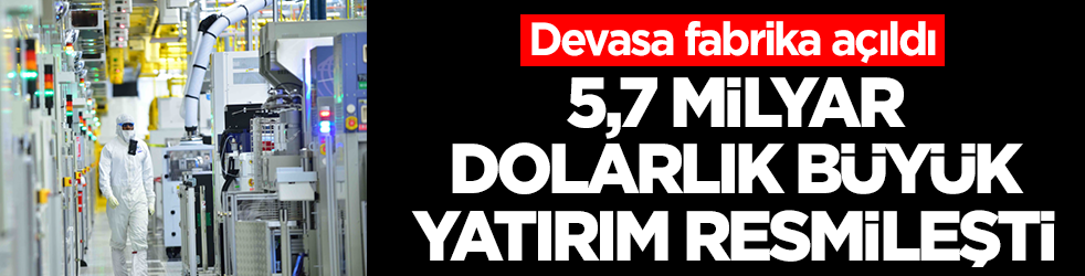 Devasa fabrika açıldı: 5,7 milyarlık dolar büyük yatırım resmileşti