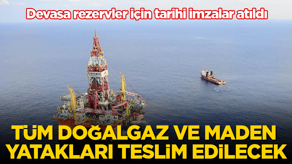 Devasa rezervler için tarihi imzalar atıldı! Tüm doğalgaz ve maden yatakları teslim edilecek