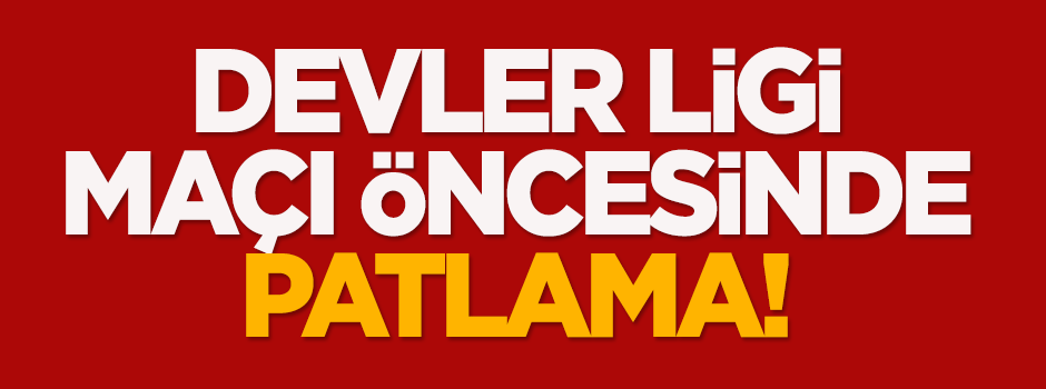 Devler Ligi maçı öncesi patlama