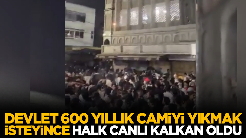 Devlet 600 yıllık camiyi yıkmak isteyince halk canlı kalkan oldu