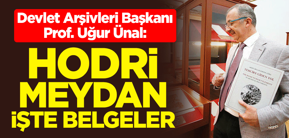 Devlet Arşivleri Başkanı Prof. Uğur Ünal: Hodri meydan işte belgeler