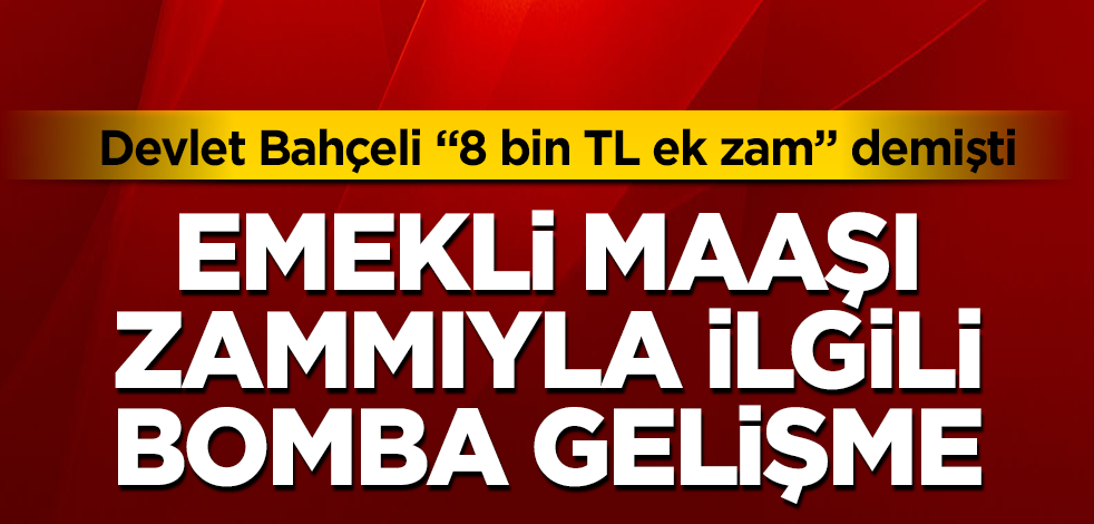 Devlet Bahçeli "8 bin TL ek zam" demişti! Emekli maaşı zammıyla ilgili bomba gelişme