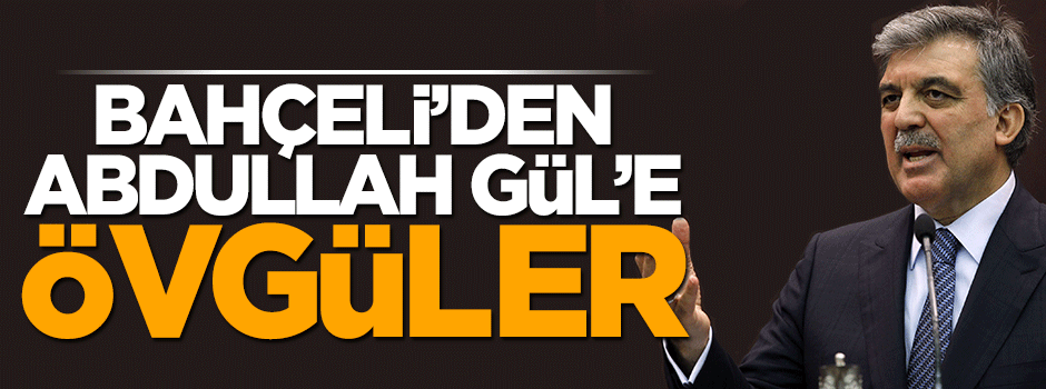 Devlet Bahçeli, Abdullah Gül'e övgüler yağdırdı