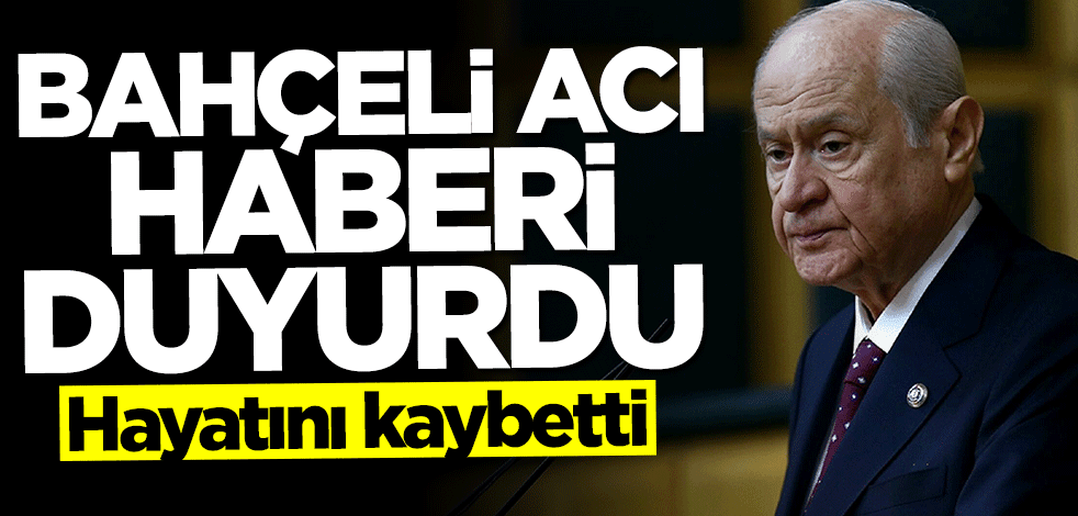 Devlet Bahçeli acı haberi duyurdu: Hayatını kaybetti